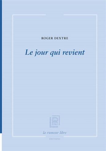 Couverture du livre « Le jour qui revient » de Roger Dextre aux éditions La Rumeur Libre