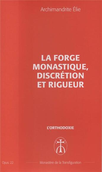 Couverture du livre « La forge monastique, discretion et rigueur - opus. 22 » de Elie Archimandrite aux éditions Monastere De La Transfiguration