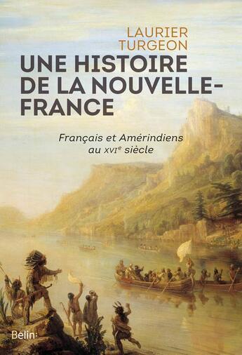 Couverture du livre « Une histiore de la Nouvelle-France ; Français et Amérindiens au XVIe siècle » de Laurier Turgeon aux éditions Belin