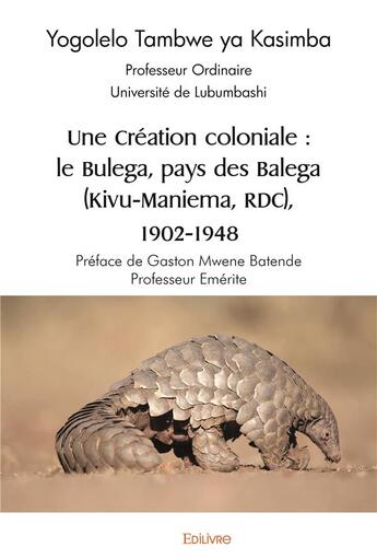 Couverture du livre « Une creation coloniale : le bulega, pays des balega (kivu maniema, rdc), 1902 1948 - preface de gast » de Yogolelo Tambwe Ya K aux éditions Edilivre