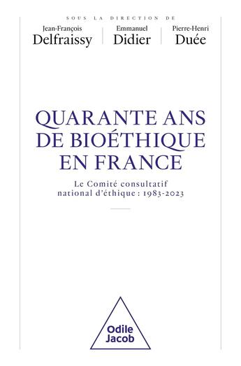 Couverture du livre « Quarante ans de bioéthique en France : le Comité consultatif national d'éthique : 1983-2023 » de Emmanuel Didier et Jean-François Delfraissy et Pierre-Henri Duee aux éditions Odile Jacob