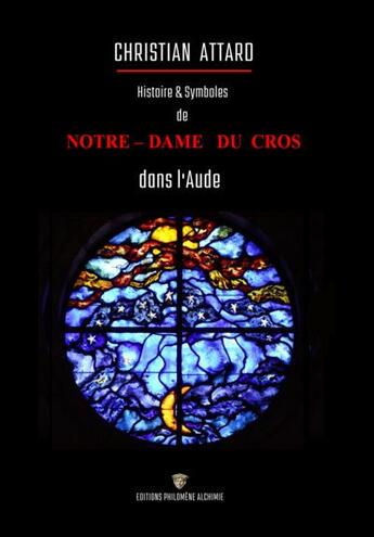 Couverture du livre « Histoire et symboles et Notre-Dame du Cros dans l'Aude » de Attard Christian aux éditions Philomene Alchimie