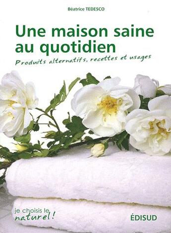 Couverture du livre « Une maison saine au quotidien ; produits alternatifs, recettes et usages » de Beatrice Tedesco aux éditions Edisud