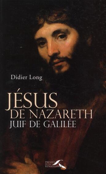 Couverture du livre « Jésus de Nazareth ; Juif de Galilée » de Didier Long aux éditions Presses De La Renaissance