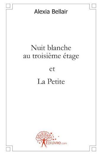 Couverture du livre « Nuit blanche au troisième étage ; la petite » de Alexia Bellair aux éditions Edilivre