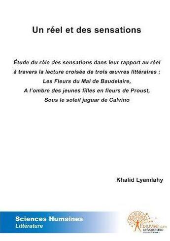 Couverture du livre « Un réel et des sensations ; étude du rôle des sensations dans leur rapport au réel à travers la lecture croisée de trois oeuvres littéraires » de Khalid Lyamlahy aux éditions Edilivre