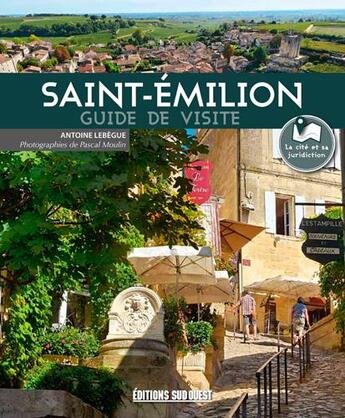 Couverture du livre « Saint-Emilion ; guide de visite » de Antoine Lebegue et Pascal Moulin aux éditions Sud Ouest Editions