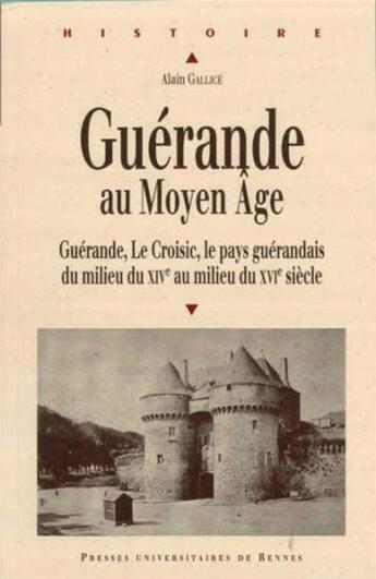 Couverture du livre « Guérande au Moyen âge ; Guérande, Le Croisic, le pays guérandais du milieu du XIVe siècle au milieu du XVIe siècle » de Alain Gallice aux éditions Pu De Rennes