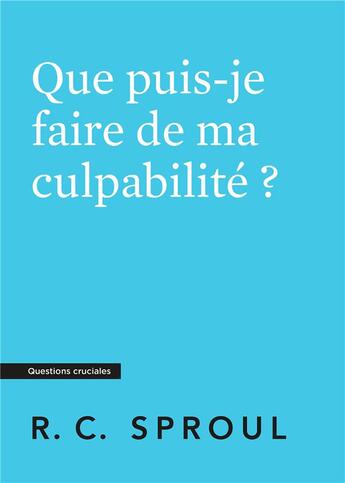 Couverture du livre « Que puis-je faire de ma culpabilité ? : [Questions cruciales] » de Robert C. Sproul aux éditions Publications Chretiennes