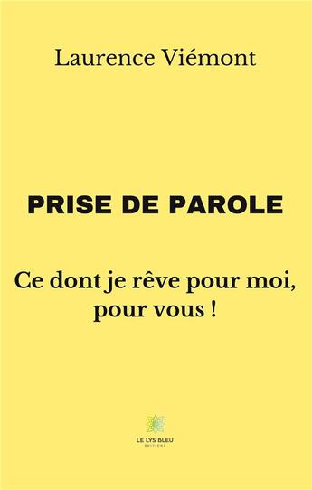 Couverture du livre « Prise de parole : ce dont je rêve pour moi, pour vous ! » de Laurence Viemont aux éditions Le Lys Bleu