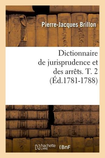 Couverture du livre « Dictionnaire de jurisprudence et des arrets. t. 2 (ed.1781-1788) » de Brillon P-J. aux éditions Hachette Bnf