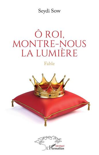 Couverture du livre « Ô roi, montre-nous la lumière : Fable » de Seydi Sow aux éditions L'harmattan