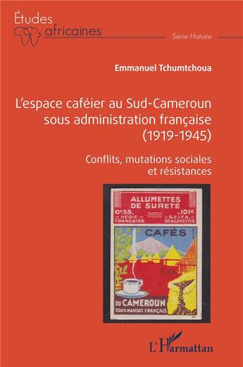 Couverture du livre « L'espace caféier au Sud-Cameroun sous administration francaise (1919-1945) : conflits, mutations sociales et résistances » de Emmanuel Tchumtchoua aux éditions L'harmattan