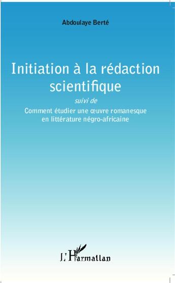 Couverture du livre « Initiation à la rédaction scientifique ; comment étudier une oeuvre romanesque en littérature négro-africaine » de Abdoulaye Berte aux éditions L'harmattan