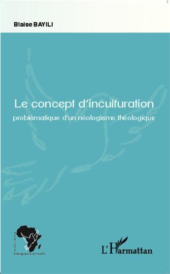 Couverture du livre « Le concept d'inculturation ; problématique d'un néologisme théologique » de Blaise Bayili aux éditions L'harmattan