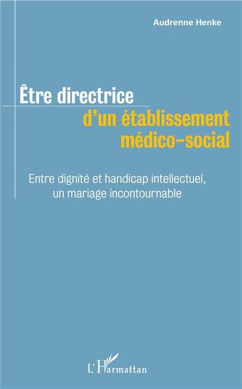 Couverture du livre « Être directrice d'un établissement médico social ; entre dignité et handicap intellectuel, un mariage incontournable » de Audrenne Henke aux éditions L'harmattan