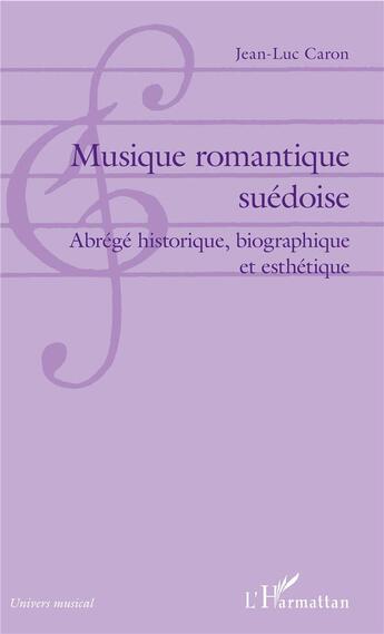 Couverture du livre « Musique romantique suédoise ; abrégé historique, biographique et esthétique » de Jean-Luc Caron aux éditions L'harmattan