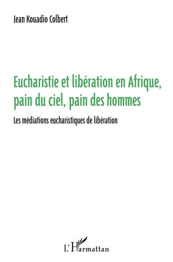 Couverture du livre « Eucharistie et libération en Afrique, pain du ciel, pain des hommes ; les médiations eucharistiques de libération » de Jean Kouadio Colbert aux éditions L'harmattan