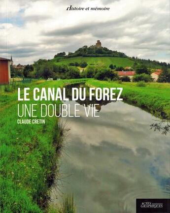 Couverture du livre « Le canal du Forez ; une double vie » de Claude Cretin aux éditions Actes Graphiques