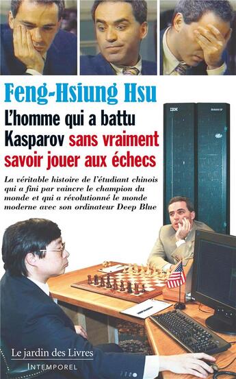 Couverture du livre « L'homme qui a battu Kasparov sans vraiment savoir jouer aux échecs : la véritable histoire de l'étudiant chinois qui a fini par vaincre le champion du monde qui a fini par vaincre le champion du monde qui a fini par vaincre le champion du monde et qu » de Patrice Servage et Hsu Feng-Hsiung aux éditions Jardin Des Livres