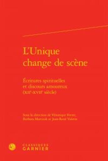 Couverture du livre « L'unique change de scène ; écritures spirituelles et discours amoureux (XIIe-XVIIe siècle) » de  aux éditions Classiques Garnier