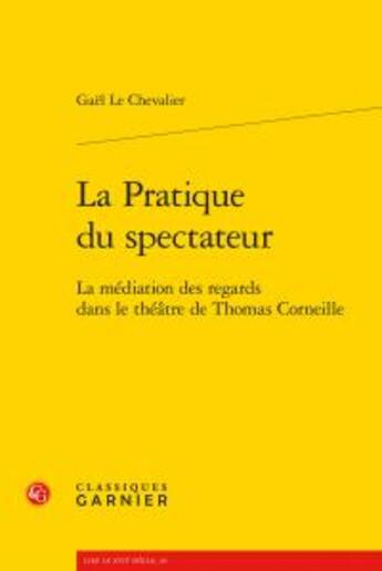 Couverture du livre « La pratique du spectateur ; la médiation des regards dans le théâtre de Thomas Corneille » de Gael Le Chevalier aux éditions Classiques Garnier