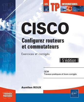 Couverture du livre « CISCO ; configurez routeurs et commutateurs : exercices et corrigés (5e édition) » de Aurelien Roux aux éditions Eni