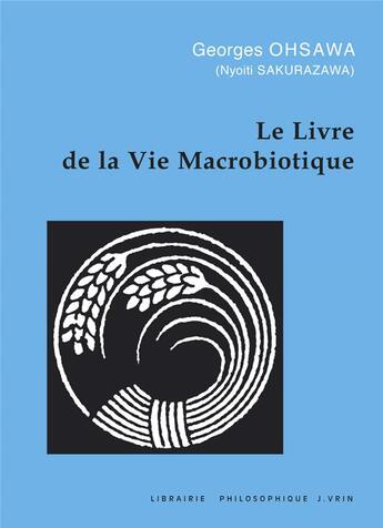 Couverture du livre « Le livre de la vie macrobiotique : Avec une méthode d'éducation » de Georges Ohsawa aux éditions Vrin