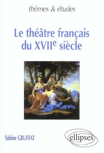 Couverture du livre « Theatre francais du xviie siecle (le) » de Sabine Gruffat aux éditions Ellipses