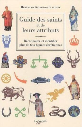 Couverture du livre « Les Saints et leurs attributs ; reconnaître les saints et décrypter leurs attributs » de Bertrand Galimard Flavigny aux éditions De Vecchi