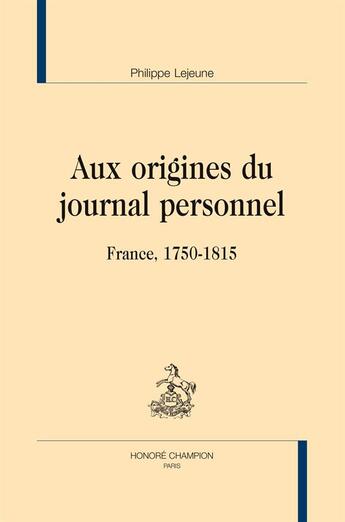 Couverture du livre « Aux origines du journal personnel ; France, 1750-1815 » de Philippe Lejeune aux éditions Honore Champion