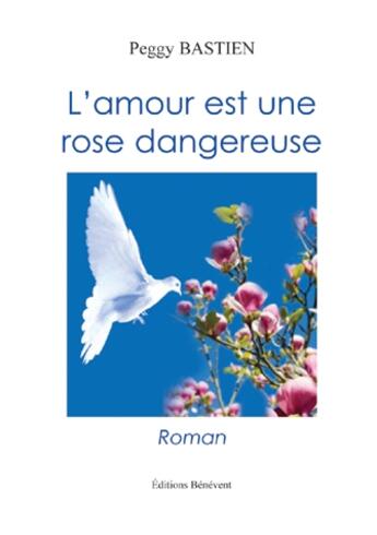 Couverture du livre « L'amour est une rose dangereuse » de Peggy Bastien aux éditions Benevent