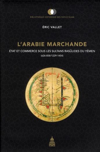 Couverture du livre « L'Arabie marchande : Etat et commerce sous les sultans rasûlides du Yémen (626-858/1229-1454) » de Eric Vallet aux éditions Editions De La Sorbonne