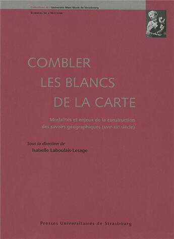 Couverture du livre « Combler les blancs de la carte : modalités et enjeux de la construction des savoirs géographiques » de Isabelle Laboulais-Lesage aux éditions Pu De Strasbourg