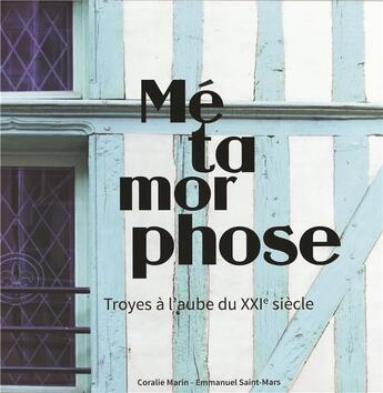 Couverture du livre « Métamorphose : Troyes à l'aube du XXIe siècle » de Coralie Marin et Emmanuel Saint-Mars aux éditions La Maison Du Boulanger