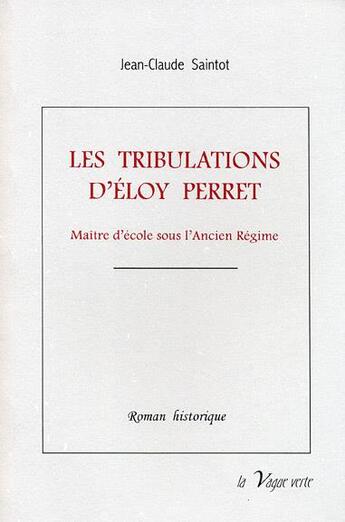 Couverture du livre « Les tribulations d'Éloy Perret ; maître d'école en Picardie sous l'Ancien Régime » de Jean-Claude Saintot aux éditions La Vague Verte