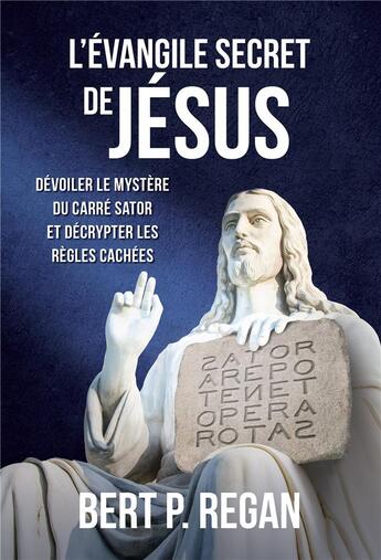 Couverture du livre « L'Évangile secret de Jésus : Dévoiler le mystère du carré Sator et décrypter les règles cachées » de Bert P. Regan aux éditions Bookelis