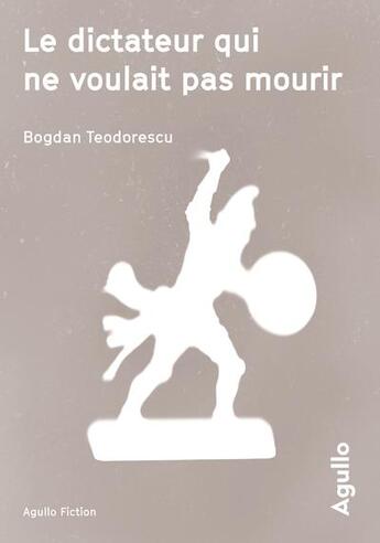 Couverture du livre « Le dictateur qui ne voulait pas mourir » de Bogdan Teodorescu aux éditions Agullo