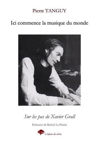 Couverture du livre « Ici commence la musique du monde : Sur les pas de Xavier Grall » de Tanguy/La Prairie aux éditions L'enfance Des Arbres