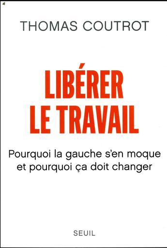 Couverture du livre « Libérer le travail ; pourquoi la gauche s'en moque et pourquoi ça doit changer » de Thomas Coutrot aux éditions Seuil