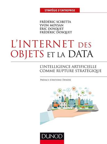 Couverture du livre « L'internet des objets et la data ; l'intelligence artificielle comme rupture stratégique » de Frederic Dosquet et Yvon Moysan et Eric Dosquet et Frederic Scibetta aux éditions Dunod