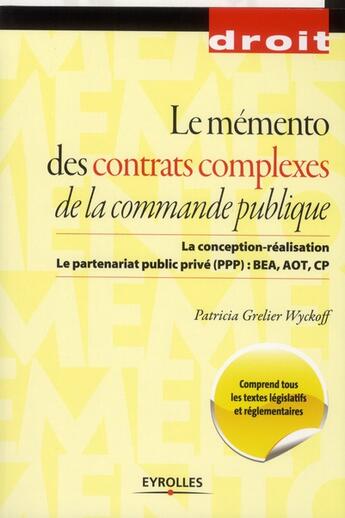 Couverture du livre « Le mémento des contrats complexes de la commande publique ; la conception-réalisation ; le partenariat public-privé (PPP), BEA, AOT, CP » de Patricia Grelier Wyckoff aux éditions Eyrolles