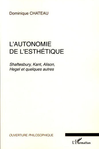 Couverture du livre « L'autonomie de l'esthétique ; Shaftesbury, Kant, Alison, Hegel et quelques autres » de Dominique Chateau aux éditions L'harmattan