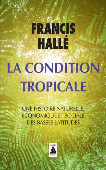 Couverture du livre « La condition tropicale ; une histoire naturelle, économique et sociale des basses latitudes » de Francis Halle aux éditions Actes Sud