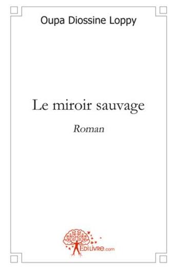 Couverture du livre « Le miroir sauvage - roman » de Oupa Diossine Loppy aux éditions Edilivre