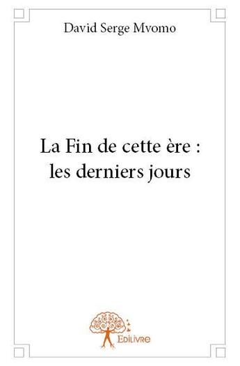 Couverture du livre « La fin de cette ère ; les derniers jours » de David Serge Mvomo aux éditions Edilivre