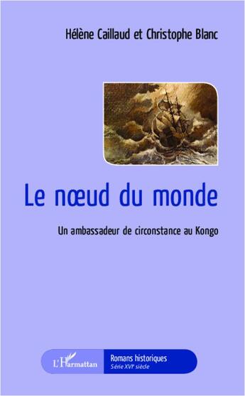 Couverture du livre « Le noeud du monde ; un ambassadeur de circonstance au Kongo » de Christophe Blanc et Helene Caillaud aux éditions L'harmattan