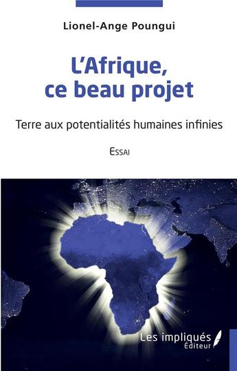 Couverture du livre « L'Afrique, ce beau projet : terre aux potentialités humaines infinies » de Lionel-Ange Poungui aux éditions Les Impliques