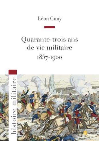 Couverture du livre « Quarante-trois ans ans de vie militaire ; 1857-1900 » de Leon Cuny aux éditions Archives Et Culture