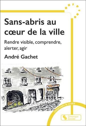 Couverture du livre « Sans-abris au coeur de la ville : rendre visible, comprendre, alerter, agir » de Andre Gachet aux éditions Chronique Sociale